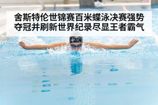 舍斯特伦世锦赛百米蝶泳决赛强势夺冠并刷新世界纪录尽显王者霸气