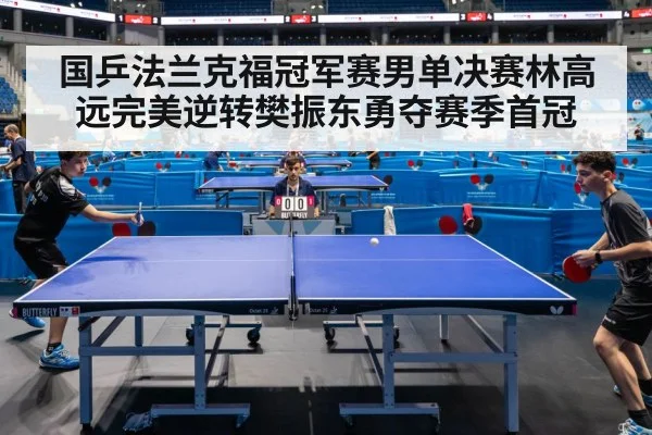 国乒法兰克福冠军赛男单决赛林高远完美逆转樊振东勇夺赛季首冠