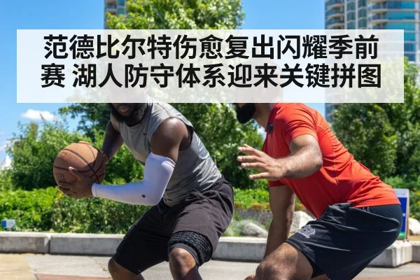 范德比尔特伤愈复出闪耀季前赛 湖人防守体系迎来关键拼图