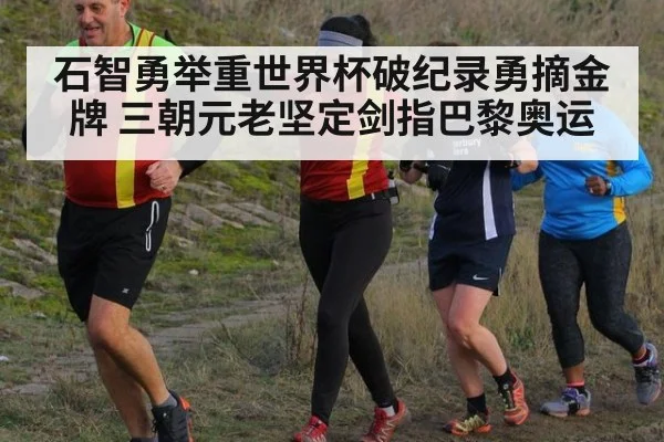 石智勇举重世界杯破纪录勇摘金牌 三朝元老坚定剑指巴黎奥运